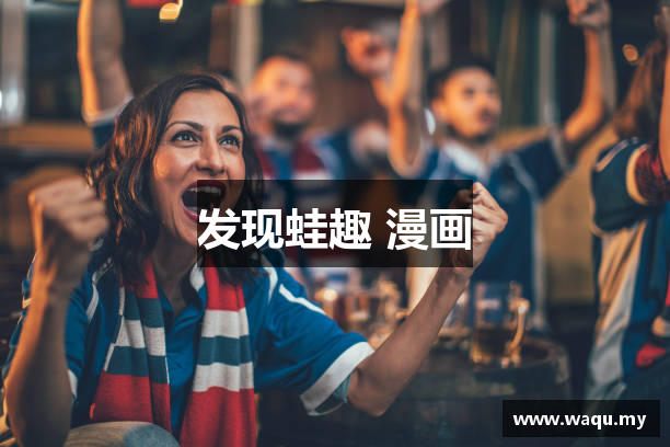 蛙趣 漫画 | 蛙漫的网址 | 精东传媒免费在线观看